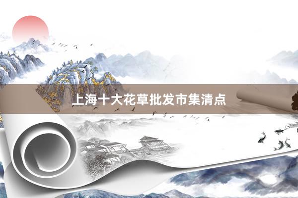 上海十大花草批发市集清点